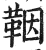 鞇(印刷字体·明·洪武正韵)