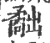 𥎐(印刷字体·宋·广韵)