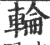 轮(印刷字体·宋·广韵)